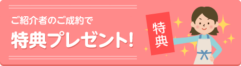 ご紹介者のご成約で特典プレゼント